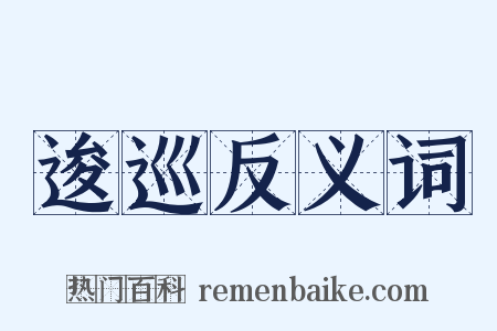 逡巡反义词是什么意思的图片